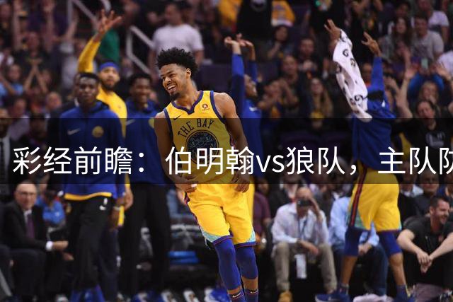 彩经前瞻：伯明翰vs狼队，主队防守稳健有望拿分